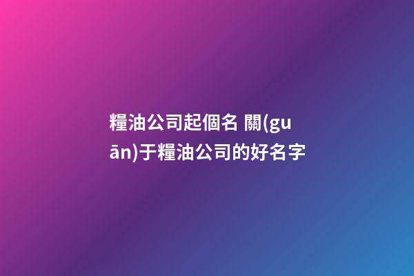 糧油公司起個名 關(guān)于糧油公司的好名字